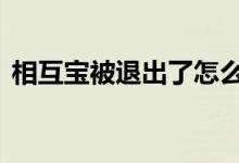 相互宝被退出了怎么办 相互宝要怎么办退出