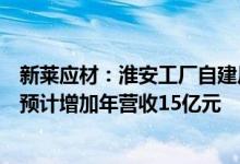 新莱应材：淮安工厂自建厂房部分预计今年可以开工达产后预计增加年营收15亿元