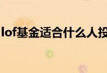 lof基金适合什么人投资 lof基金适合什么人买