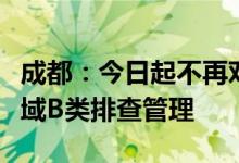 成都：今日起不再对上海来蓉返蓉人员实施全域B类排查管理