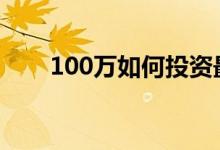 100万如何投资最稳 100万如何投资