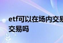 etf可以在场内交易吗 科技板etf可以在场外交易吗