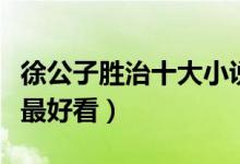 徐公子胜治十大小说作品（徐公子胜治哪本书最好看）