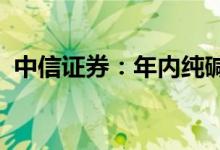 中信证券：年内纯碱供需有望维持偏紧状态