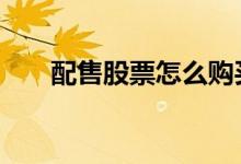 配售股票怎么购买 配售股票如何购买
