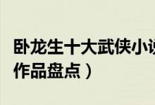 卧龙生十大武侠小说（卧龙生小说全集卧龙生作品盘点）