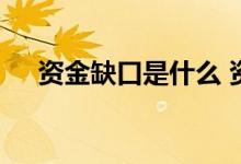 资金缺口是什么 资金缺口是如何产生的