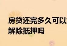 房贷还完多久可以解除抵押 房贷还清当天能解除抵押吗