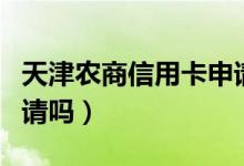 天津农商信用卡申请（天津银行信用卡容易申请吗）