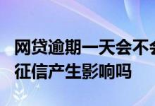 网贷逾期一天会不会上征信 网贷逾期1天会对征信产生影响吗