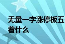 无量一字涨停板五个板 一字板无量涨停预示着什么