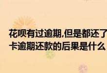 花呗有过逾期,但是都还了,影响办信用卡吗?（花旗银行信用卡逾期还款的后果是什么）