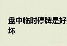 盘中临时停牌是好是坏 盘中临时停牌是好是坏