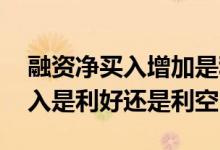 融资净买入增加是利好还是利空 股票融资买入是利好还是利空