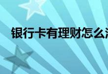 银行卡有理财怎么注销 理财账户怎么注销