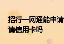 招行一网通能申请信用卡吗 招行一网通能申请信用卡吗