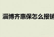 淄博齐惠保怎么报销 淄博齐惠保哪些人能买