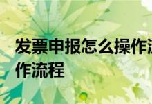 发票申报怎么操作流程2018 发票申报怎么操作流程