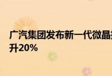 广汽集团发布新一代微晶技术超能铁锂电池体积能量密度提升20%