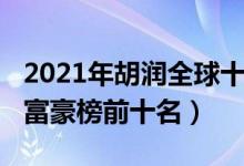 2021年胡润全球十大富豪排行榜（2021胡润富豪榜前十名）