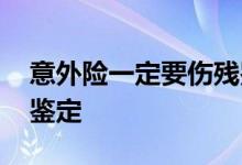 意外险一定要伤残鉴定吗 意外险有没有伤残鉴定