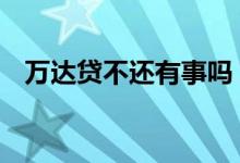 万达贷不还有事吗 万达贷一年没还会怎样