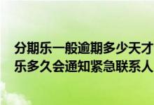 分期乐一般逾期多少天才会通知紧急联系人? 逾期还款分期乐多久会通知紧急联系人