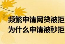 频繁申请网贷被拒记录多久 借了几家网贷后为什么申请被秒拒