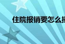 住院报销要怎么操作，需要什么材料？