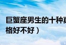 巨蟹座男生的十种真实性格（巨蟹座男生的性格好不好）