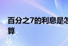 百分之7的利息是怎么算的 7里的利息怎么计算