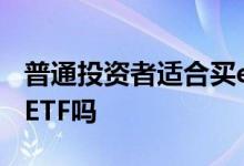 普通投资者适合买etf吗 个人投资者适合投资ETF吗