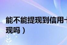 能不能提现到信用卡（湖州银行信用卡可以提现吗）