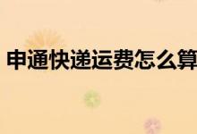 申通快递运费怎么算（申通快递价格一览表）