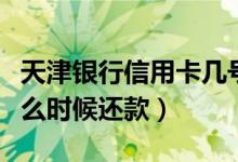 天津银行信用卡几号还款（天津银行信用卡什么时候还款）