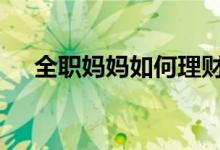 全职妈妈如何理财 职场妈妈该怎么理财