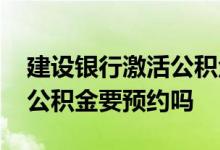 建设银行激活公积金要预约吗 建设银行激活公积金要预约吗