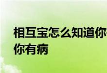 相互宝怎么知道你有病没病 相互宝怎样知道你有病
