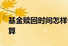 基金赎回时间怎样计算 基金的赎回日期怎么算