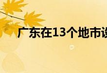 广东在13个地市设立自贸区联动发展区