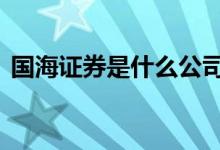 国海证券是什么公司 国海证券是国有企业吗