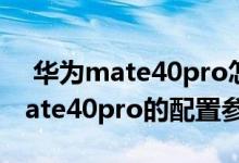  华为mate40pro怎么样？详细介绍了华为mate40pro的配置参数 