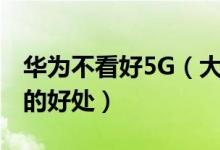 华为不看好5G（大多数消费者不会注意到5G的好处）