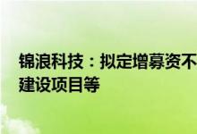 锦浪科技：拟定增募资不超29.25亿元用于分布式光伏电站建设项目等