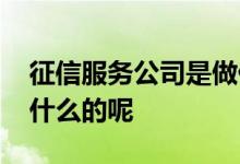 征信服务公司是做什么的 征信服务公司是做什么的呢