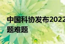 中国科协发布2022年度30项科技领域重大问题难题