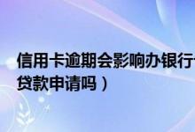 信用卡逾期会影响办银行卡吗（花旗银行信用卡逾期会影响贷款申请吗）
