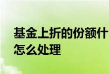 基金上折的份额什么时候补回来 基金上折后怎么处理