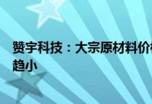 赞宇科技：大宗原材料价格波动对公司毛利水平的影响逐渐趋小