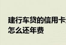 建行车贷的信用卡还要年费 请问建行车贷卡怎么还年费